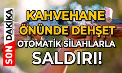 Kahvehane önünde dehşet: Otomatik silahlarla saldırı
