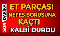 Et parçası nefes borusuna kaçtı: Kalbi durdu