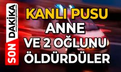 Kanlı pusu: Anne ve 2 oğlunu öldürdüler