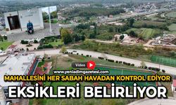 Mahallesini her sabah havadan kontrol ediyor: Eksikleri belirliyor