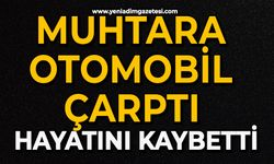 Muhtara otomobil çarptı: Hayatını kaybetti