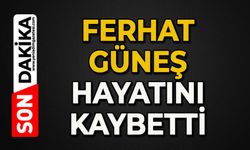 Ferhat Güneş hayatını kaybetti