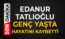 Acı olay: Edanur Tatlıoğlu genç yaşta hayatını kaybetti