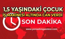 İş makinesinin altında kalan 1,5 yaşındaki çocuk hayatını kaybetti