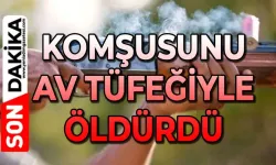 Komşusu av tüfeğiyle acımadan öldürdü