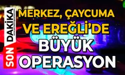 Merkez, Çaycuma ve Ereğli’de büyük operasyon