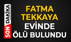 Fatma Tekkaya evinde ölü bulundu