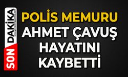 Polis memuru Ahmet Çavuş hayatını kaybetti