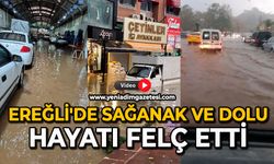 Ereğli’de sağanak ve dolu, hayatı felç etti
