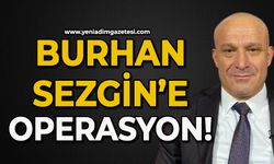 Burhan Sezgin’e operasyon!