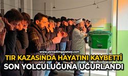 Tır kazasında hayatını kaybetti: Son yolculuğuna uğurlandı