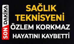 Sağlık teknisyeni Özlem Korkmaz hayatını kaybetti