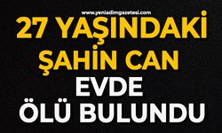 27 yaşındaki Şahin Can evde ölü bulundu