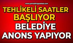 Tehlikeli saatler başlıyor: Belediye anons yapıyor
