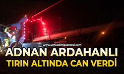 Adnan Ardahanlı tırın altında can verdi