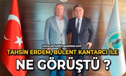 Tahsin Erdem, Bülent Kantarcı ile ne görüştü ?
