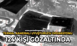 Termal kameralı uyuşturucu operasyonu: 124 kişi gözaltında