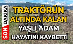 Traktörün altında kalan yaşlı adam hayatını kaybetti