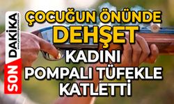 Çocuğun önünde dehşet: Kadını pompalı tüfekle katletti