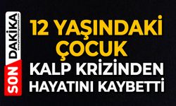 12 yaşındaki çocuk kalp krizinden hayatını kaybetti