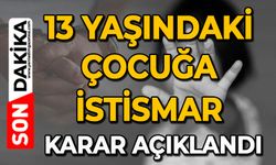 13 yaşındaki çocuğa istismar: Karar açıklandı