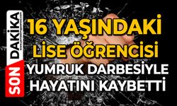 16 yaşındaki lise öğrencisi yumruk darbesiyle hayatını kaybetti