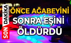 Önce ağabeyini sonra eşini öldürdü