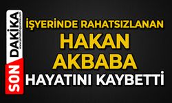 İş yerinde rahatsızlanan Hakan Akbaba hayatını kaybetti