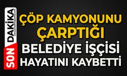 Çöp kamyonunun çarptığı belediye işçisi hayatını kaybetti