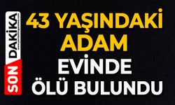 43 yaşındaki adam evinde ölü bulundu