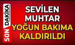 Sevilen muhtar yoğun bakıma kaldırıldı
