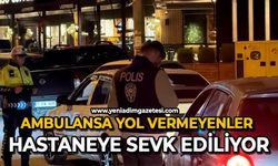 Ambulansa yol vermeyenler hastaneye sevk ediliyor
