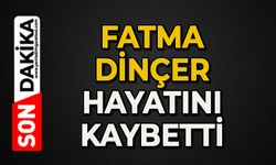 Fatma Dinçer hayatını kaybetti