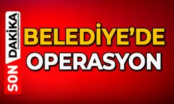 Belediye’de operasyon