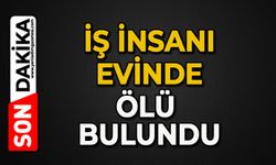 İş insanı evinde ölü bulundu