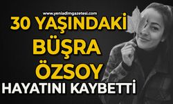 30 yaşındaki Büşra Özsoy hayatını kaybetti