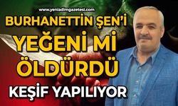 Burhanettin Şen’i yeğeni mi öldürdü: Keşif yapılıyor