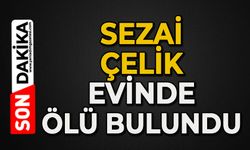 Sezai Çelik evinde ölü bulundu