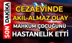 Cezaevinde akıl almaz olay: Mahkum çocuğunu hastanelik etti