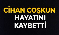 Cihan Coşkun hayatını kaybetti