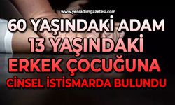 60 yaşındaki adam 13 yaşındaki erkek çocuğuna cinsel istismarda bulundu
