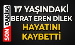 17 yaşındaki Berat Eren Dilek hayatını kaybetti