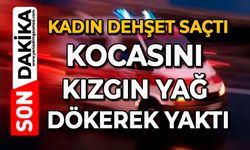 Kadın dehşet saçtı: Kocasını kızgın yağ dökerek yaktı