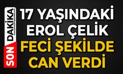17 yaşındaki Erol Çelik feci şekilde can verdi