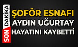 Şoför esnafı Aydın Uğurtay hayatını kaybetti