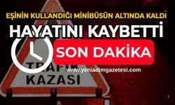 Eşinin kullandığı minibüsün altında kaldı: Hayatını kaybetti