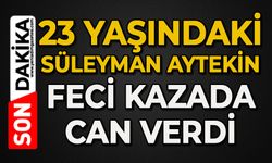 23 yaşındaki Süleyman Aytekin feci kazada can verdi
