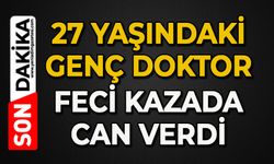 27 yaşındaki genç doktor feci kazada can verdi