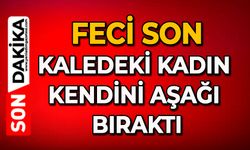 Feci son: Kaledeki kadın kendini aşağı bıraktı