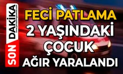 Feci patlama: 2 yaşındaki çocuk ağır yaralandı